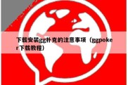 下载安装gg扑克的注意事项（ggpoker下载教程）