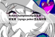 PokerChampionship怎么开好友房（zynga poker怎么加好友）