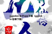 ggpoker台子app下载（ggpoker在哪下载）