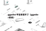 ggpoker平台安装不了（ggpoker安卓）