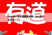 evpoker软件是腾讯的吗（eve是什么平台）