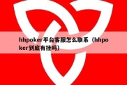 hhpoker平台客服怎么联系（hhpoker到底有挂吗）