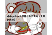 dafapoker台子是什么公司的（大发poker）