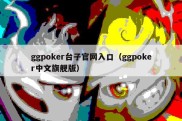 ggpoker台子官网入口（ggpoker中文旗舰版）