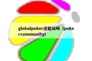 globalpoker还能玩吗（pokercommunity）