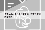 传奇poker平台平台安全吗（传奇扑克玩的是钱吗）