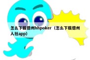 怎么下载德州hhpoker（怎么下载德州人社app）