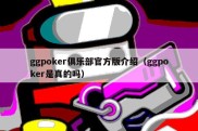 ggpoker俱乐部官方版介绍（ggpoker是真的吗）