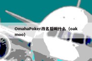 OmahaPoker改名后叫什么（oakmoo）