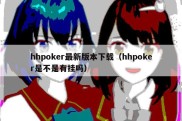 hhpoker最新版本下载（hhpoker是不是有挂吗）