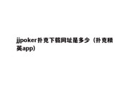 jjpoker扑克下载网址是多少（扑克精英app）