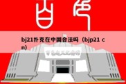 bj21扑克在中国合法吗（bjp21 cn）