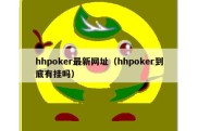 hhpoker最新网址（hhpoker到底有挂吗）