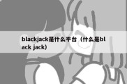 blackjack是什么平台（什么是black jack）