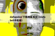 dafapoker下载网站多少（dafabet手机端）