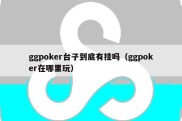 ggpoker台子到底有挂吗（ggpoker在哪里玩）