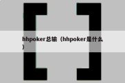 hhpoker总输（hhpoker是什么）