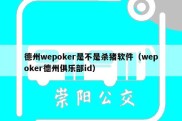 德州wepoker是不是杀猪软件（wepoker德州俱乐部id）