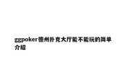 ggpoker德州扑克大厅能不能玩的简单介绍