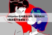 888poker在中国合法吗（我玩的888集团是不是被骗了）