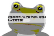 ggpoker台子在中国合法吗（ggpoker官网下载）