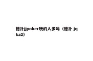 德扑jjpoker玩的人多吗（德扑 jqka2）