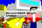 德扑evpoker还能玩吗（德扑app什么时候禁的）