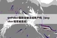 wePoker取款会被冻结账户吗（wepoker提现被拒绝）