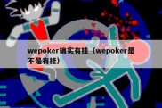 wepoker确实有挂（wepoker是不是有挂）