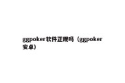 ggpoker软件正规吗（ggpoker安卓）