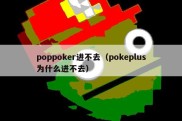 poppoker进不去（pokeplus为什么进不去）