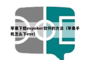 苹果下载evpoker软件的方法（苹果手机怎么下eve）