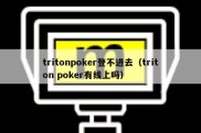 tritonpoker登不进去（triton poker有线上吗）