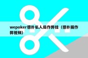 wepoker德扑私人局作弊挂（德扑圈作弊视频）