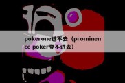 pokerone进不去（prominence poker登不进去）