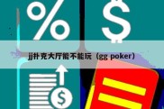 jj扑克大厅能不能玩（gg poker）