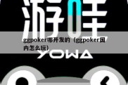 ggpoker哪开发的（ggpoker国内怎么玩）