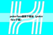 pokerface最新下载站（poker face下载）