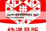 ggpoker俱乐部官网版大全（ggpoker or natrual8）