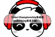 PokerChampionship安卓版（pokerking安卓下载）