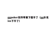 ggpoker软件苹果下载不了（gg扑克ios下不了）