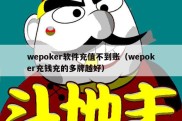 wepoker软件充值不到账（wepoker充钱充的多牌越好）