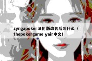 zyngapoker汉化版改名后叫什么（thepokergame yair中文）