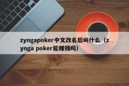 zyngapoker中文改名后叫什么（zynga poker能赚钱吗）