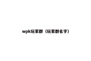 wpk玩家群（玩家群名字）