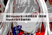 德扑hhpoker私人局透视方法（德扑圈hhpoker会不会被作弊）