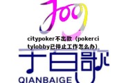 citypoker不出款（pokercitylobby已停止工作怎么办）