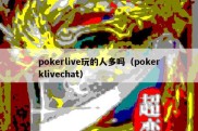 pokerlive玩的人多吗（pokerklivechat）