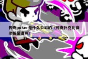 传奇poker是什么公司的（传奇扑克比赛老板是谁啊）