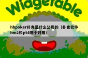 hhpoker扑克是什么公司的（扑克软件hm2和pt4哪个好用）